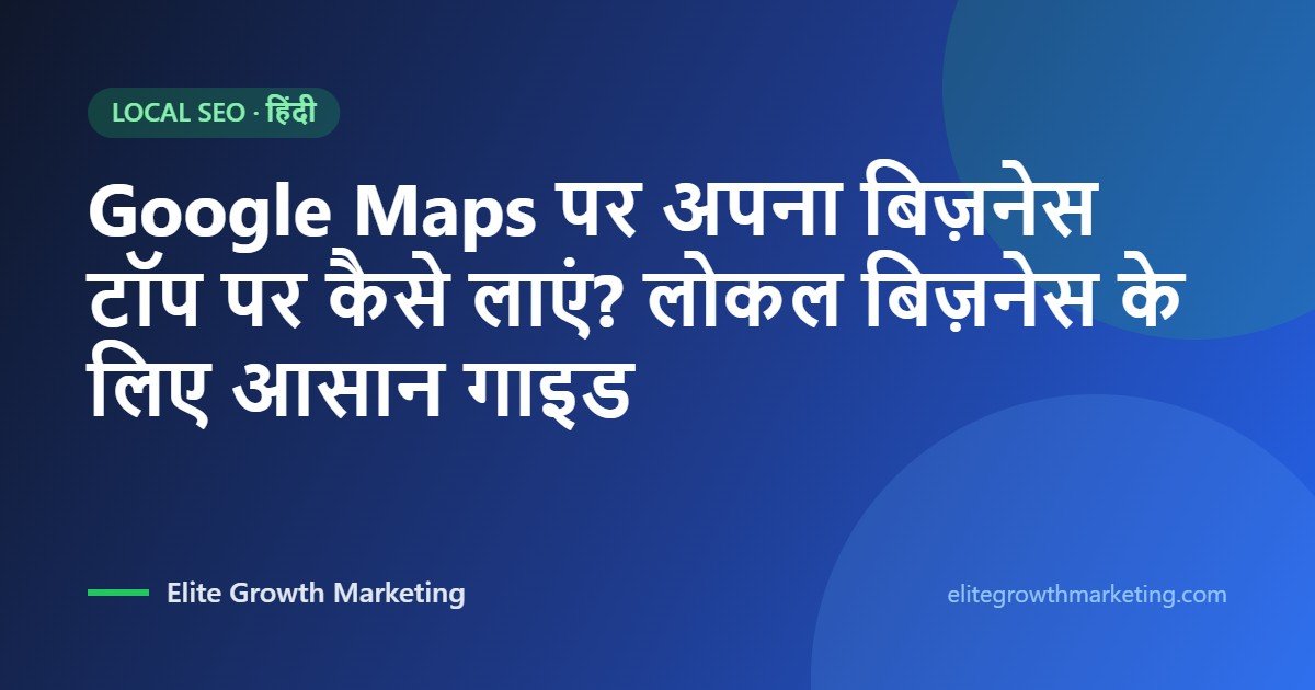 Google Maps पर अपना बिज़नेस टॉप पर कैसे लाएं? लोकल बिज़नेस के लिए आसान गाइड