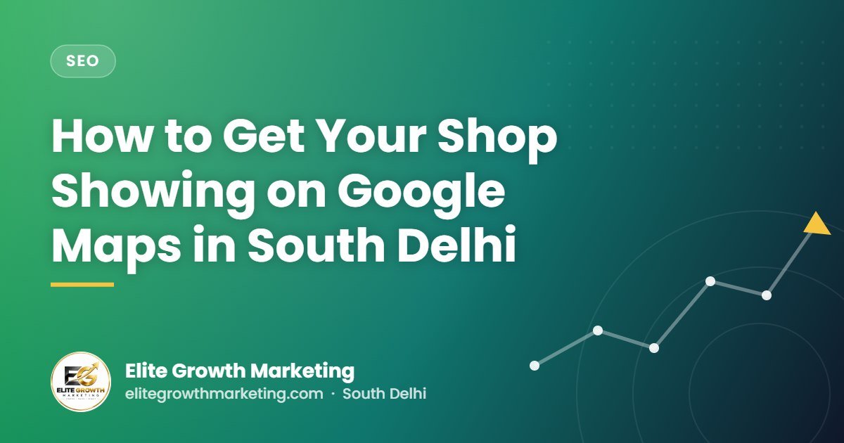 How to Get Your Shop Showing on Google Maps in South Delhi